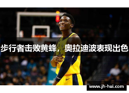 步行者击败黄蜂，奥拉迪波表现出色