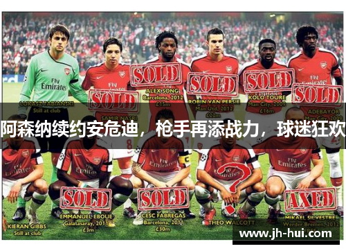 阿森纳续约安危迪，枪手再添战力，球迷狂欢