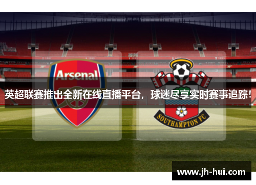 英超联赛推出全新在线直播平台，球迷尽享实时赛事追踪！