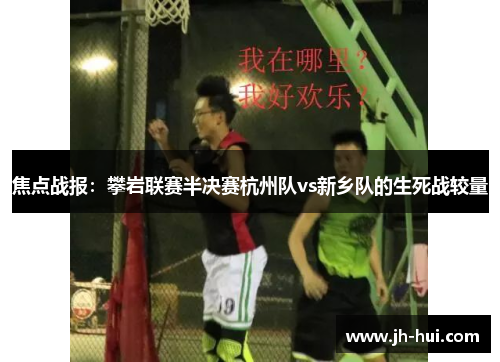 焦点战报：攀岩联赛半决赛杭州队vs新乡队的生死战较量