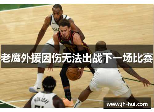 老鹰外援因伤无法出战下一场比赛