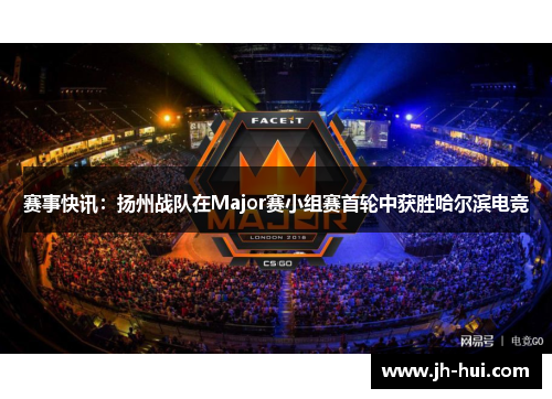 赛事快讯：扬州战队在Major赛小组赛首轮中获胜哈尔滨电竞