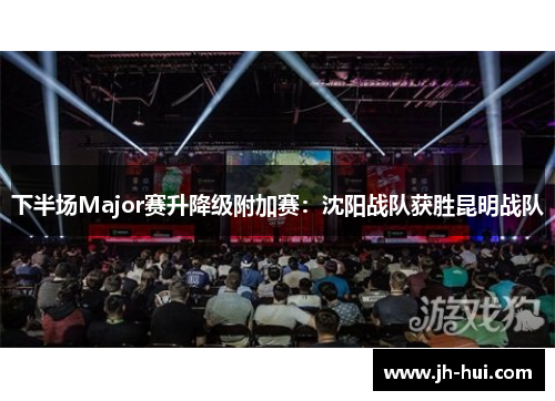 下半场Major赛升降级附加赛：沈阳战队获胜昆明战队