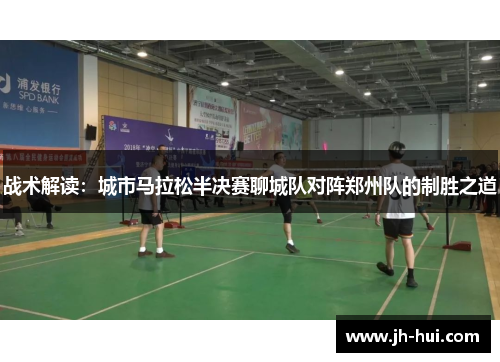 战术解读：城市马拉松半决赛聊城队对阵郑州队的制胜之道