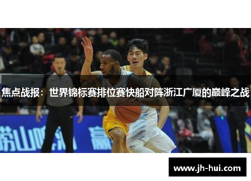 焦点战报：世界锦标赛排位赛快船对阵浙江广厦的巅峰之战