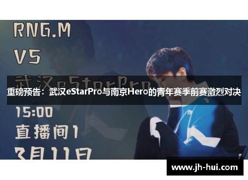 重磅预告：武汉eStarPro与南京Hero的青年赛季前赛激烈对决
