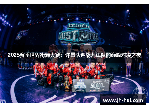 2025赛季世界街舞大赛：许昌队迎战九江队的巅峰对决之夜
