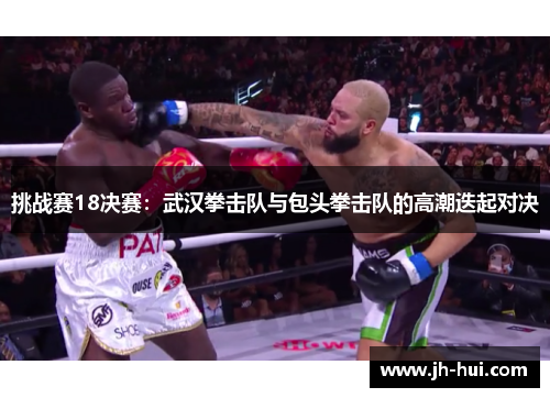 挑战赛18决赛：武汉拳击队与包头拳击队的高潮迭起对决