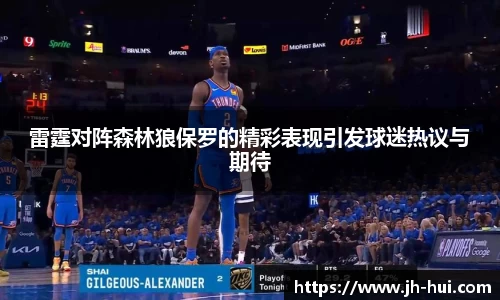 雷霆对阵森林狼保罗的精彩表现引发球迷热议与期待