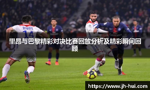 里昂与巴黎精彩对决比赛回放分析及精彩瞬间回顾