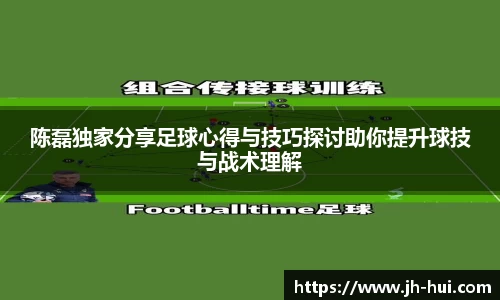 陈磊独家分享足球心得与技巧探讨助你提升球技与战术理解