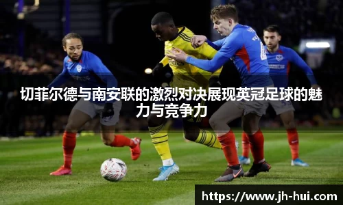 切菲尔德与南安联的激烈对决展现英冠足球的魅力与竞争力